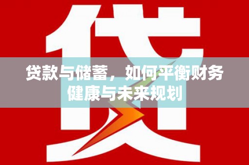 顺城贷款与储蓄，如何平衡财务健康与未来规划