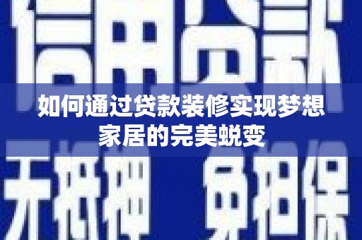 顺城如何通过贷款装修实现梦想家居的完美蜕变