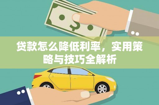 顺城贷款怎么降低利率，实用策略与技巧全解析