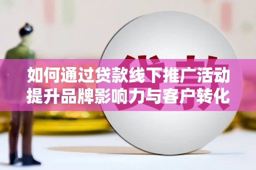 顺城如何通过贷款线下推广活动提升品牌影响力与客户转化率