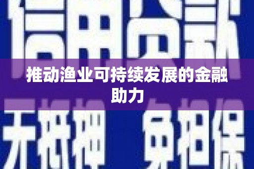 顺城推动渔业可持续发展的金融助力
