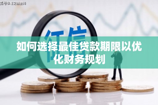 顺城如何选择最佳贷款期限以优化财务规划
