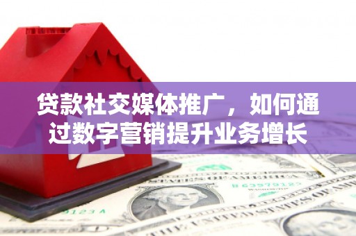 顺城贷款社交媒体推广，如何通过数字营销提升业务增长