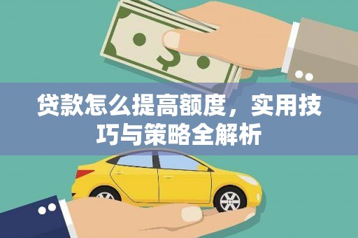 顺城贷款怎么提高额度，实用技巧与策略全解析