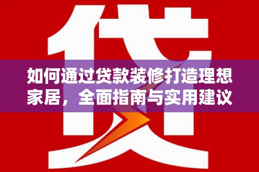 顺城如何通过贷款装修打造理想家居，全面指南与实用建议