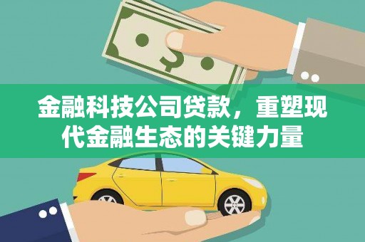 顺城金融科技公司贷款，重塑现代金融生态的关键力量