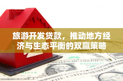 顺城旅游开发贷款，推动地方经济与生态平衡的双赢策略