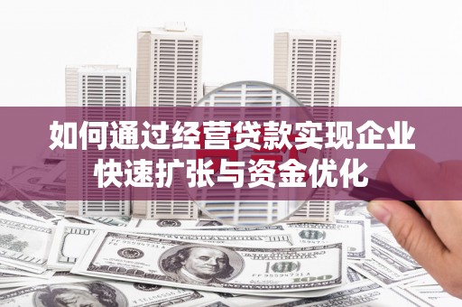 顺城如何通过经营贷款实现企业快速扩张与资金优化