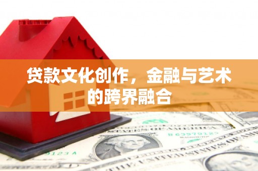 顺城贷款文化创作，金融与艺术的跨界融合