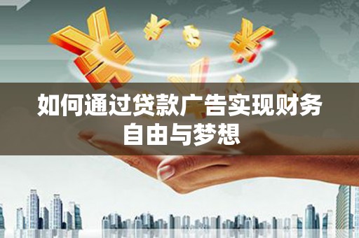 顺城如何通过贷款广告实现财务自由与梦想