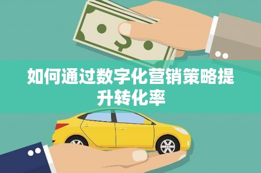 顺城如何通过数字化营销策略提升转化率