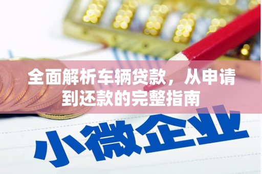 顺城全面解析车辆贷款，从申请到还款的完整指南