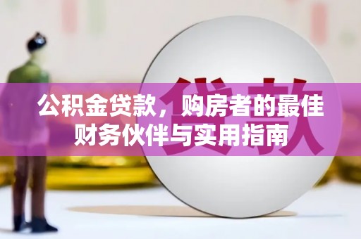 顺城公积金贷款，购房者的最佳财务伙伴与实用指南