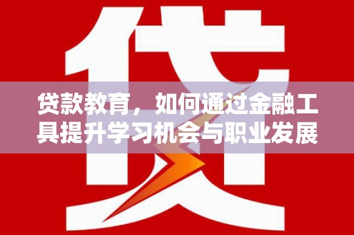 顺城贷款教育，如何通过金融工具提升学习机会与职业发展