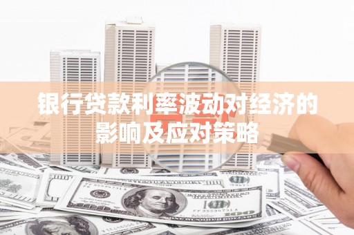 顺城银行贷款利率波动对经济的影响及应对策略
