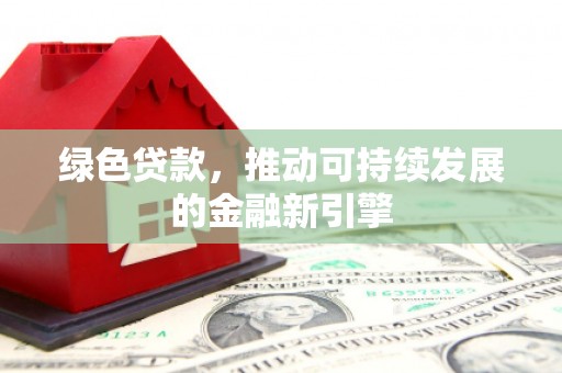 顺城绿色贷款，推动可持续发展的金融新引擎