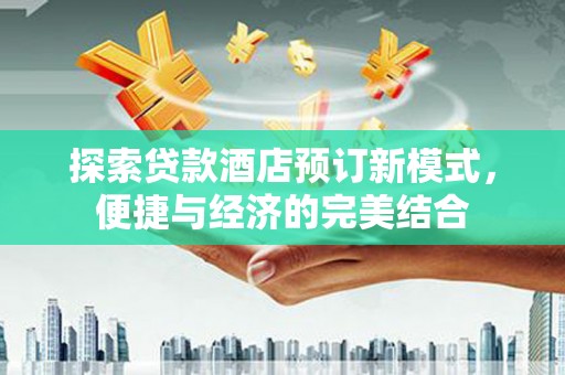 顺城探索贷款酒店预订新模式，便捷与经济的完美结合