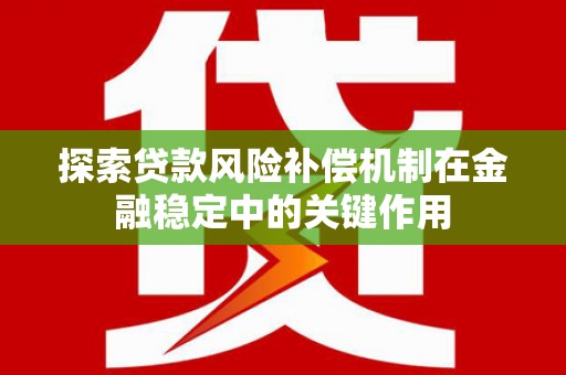顺城探索贷款风险补偿机制在金融稳定中的关键作用