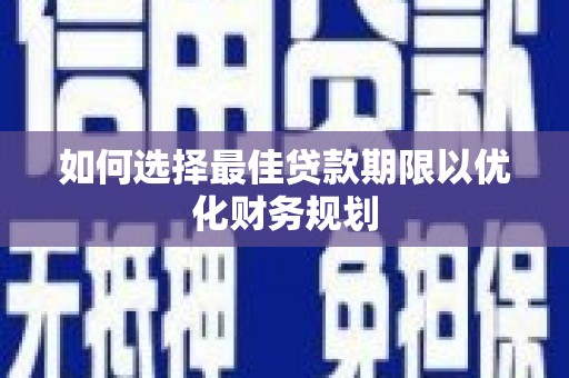顺城如何选择最佳贷款期限以优化财务规划