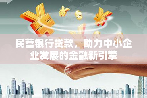 顺城民营银行贷款，助力中小企业发展的金融新引擎