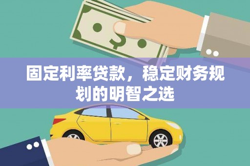 顺城固定利率贷款，稳定财务规划的明智之选