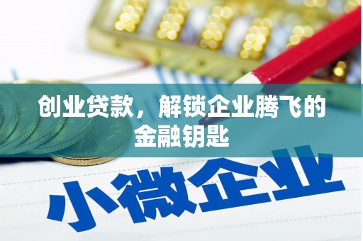 顺城创业贷款，解锁企业腾飞的金融钥匙