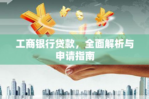 顺城工商银行贷款，全面解析与申请指南