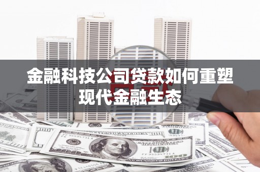 顺城金融科技公司贷款如何重塑现代金融生态