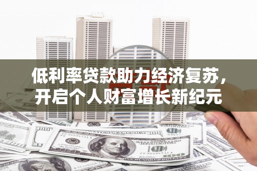 顺城低利率贷款助力经济复苏，开启个人财富增长新纪元