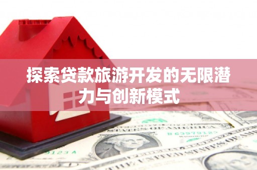 顺城探索贷款旅游开发的无限潜力与创新模式