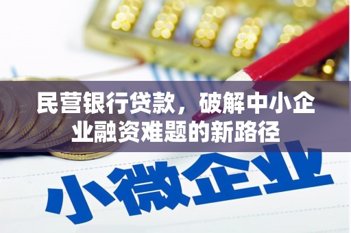 顺城民营银行贷款，破解中小企业融资难题的新路径