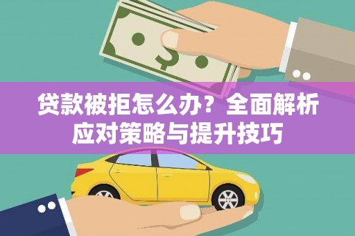 顺城贷款被拒怎么办？全面解析应对策略与提升技巧
