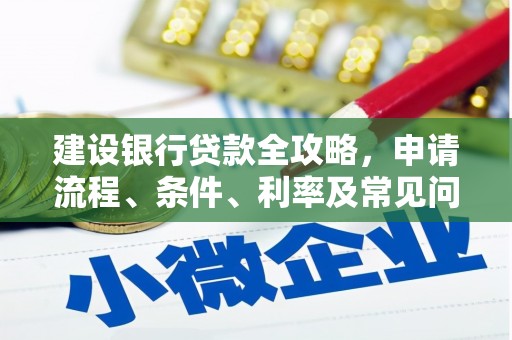 顺城建设银行贷款全攻略，申请流程、条件、利率及常见问题解答