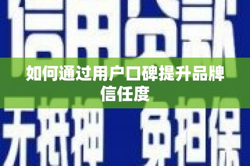 顺城如何通过用户口碑提升品牌信任度