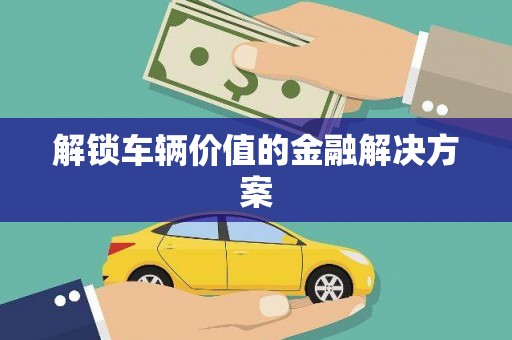 顺城解锁车辆价值的金融解决方案