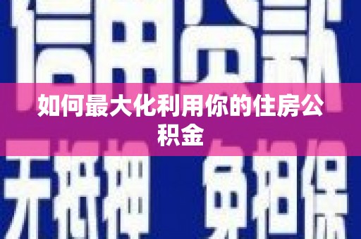顺城如何最大化利用你的住房公积金