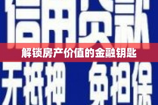 顺城解锁房产价值的金融钥匙