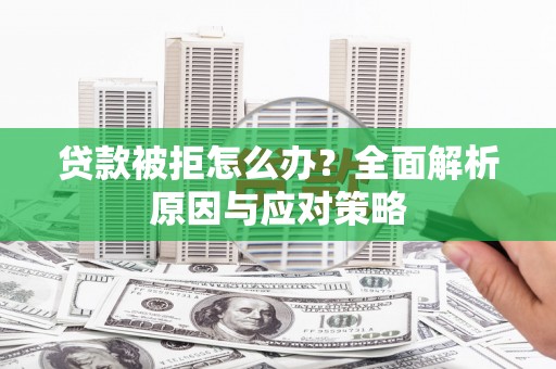 顺城贷款被拒怎么办？全面解析原因与应对策略