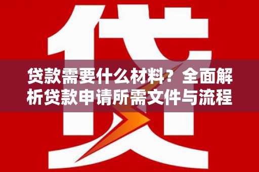 顺城贷款需要什么材料？全面解析贷款申请所需文件与流程