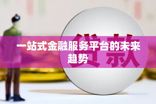 顺城一站式金融服务平台的未来趋势