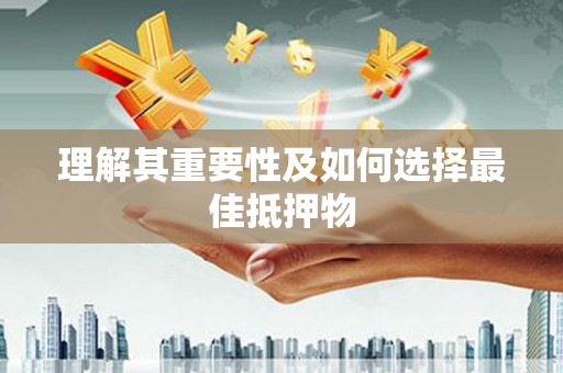 顺城理解其重要性及如何选择最佳抵押物