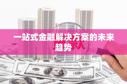 顺城一站式金融解决方案的未来趋势