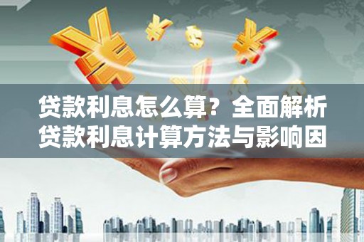 顺城贷款利息怎么算？全面解析贷款利息计算方法与影响因素