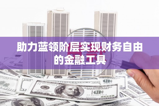 顺城助力蓝领阶层实现财务自由的金融工具
