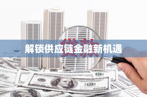 顺城解锁供应链金融新机遇