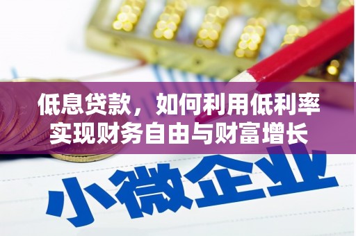 顺城低息贷款，如何利用低利率实现财务自由与财富增长