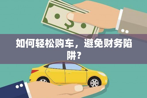 顺城如何轻松购车，避免财务陷阱？