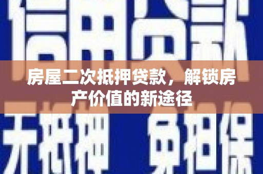 顺城房屋二次抵押贷款，解锁房产价值的新途径