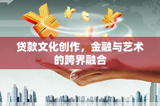 顺城贷款文化创作，金融与艺术的跨界融合