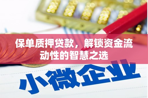顺城保单质押贷款，解锁资金流动性的智慧之选